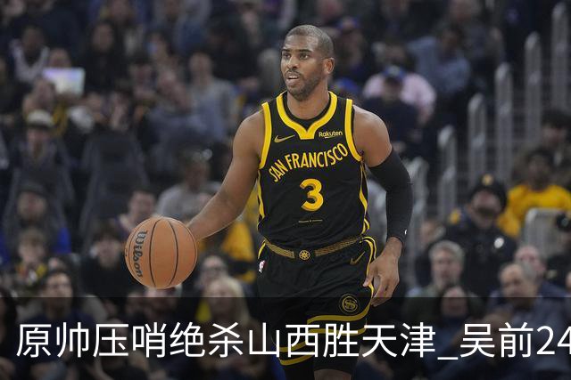 原帅压哨绝杀山西胜天津 吴前24分浙江胜青岛