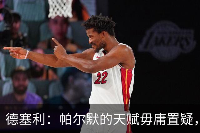 德塞利：帕尔默的天赋毋庸置疑，但他的心理不够强大没有杀手气质