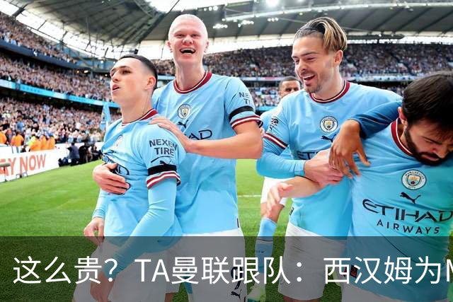 这么贵？TA曼联跟队：西汉姆为M费标价8000万英镑，尚未收到报价
